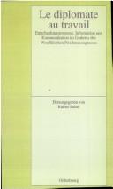 Cover of: Le diplomate au travail: Entscheidungsprozesse, Information und Kommunikation im Umkreis des Westfälischen Friedenskongresses