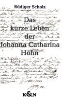 Das kurze Leben der Johanna Catharina H ohn: Kindesmorde und Kindesm orderinnen im Weimar Carl Augusts und Goethes by Rüdiger Scholz