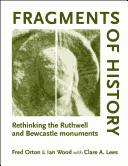 FRAGMENTS OF HISTORY: RETHINKING THE RUTHWELL AND BEWCASTLE MONUMENTS by FRED ORTON