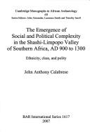 The emergence of social and political complexity in the Shashi-Limpopo Valley of Southern Africa, AD 900 to 1300 by John Anthony Calabrese