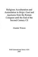 Cover of: RELIGIOUS ACCULTURATION AND ASSIMILATION IN BELGIC GAUL AND AQUITANIA FROM THE ROMAN CONQUEST UNTIL THE END... by ALASDAIR WATSON