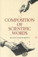 Cover of: Composition of scientific words: a manual of methods and a lexicon of materials for the practice of logotechnics