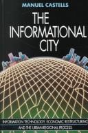 Cover of: The informational city: information technology, economic restructuring, and the urban-regional process
