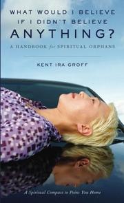 Cover of: What Would I Believe if I Didn't Believe Anything by Kent Ira Groff