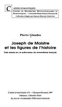 Cover of: Joseph de Maistre et les figures de l'histoire: trois essais sur un précurseur du romantisme français