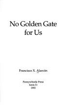 Cover of: No Golden Gate for Us (A Pennywhistle Chapbook) by Francisco X. Alarcon