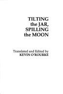 Cover of: Tilting the jar, spilling the moon by translated and edited by Kevin O'Rourke.