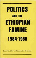 Politics and the Ethiopian famine, 1984-1985 by Jason W. Clay, Jason Clay, Bonnie Holcomb, Jason, W. Clay, Bonnie K. Holcomb