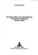 Der Neuaufbau der Lehrerbildung in Nordrhein-Westfalen 1945 bis 1954 by Heinz Wyndorps