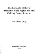 The Roman to medieval transition in the region of south Cadbury Castle, Somerset by John Edward Davey