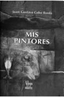 Mis pintores by Juan Gustavo Cobo Borda