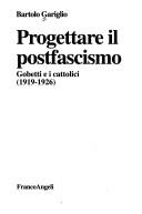 Cover of: Progettare il postfascismo: Gobetti e i cattolici (1919-1926)