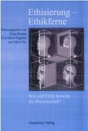 Cover of: Ethisierung - Ethikferne: wie viel Ethik braucht die Wissenschaft? ; [eine Veröffentlichung der Arbeitsgruppe "Ethik in den Wissenschaften" der Jungen Akademie an der Berlin-Brandenburgischen Akademie der Wissenschaften und der Deutschen Akademie der Naturforscher Leopoldina]