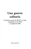 Cover of: guerra solitaria: la historia de EE.UU en Irak, la polémica en la ONU y el papel de Chile