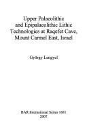Upper Palaeolithic and Epipalaeolithic Lithic technologies at Raqefet Cave, Mount Carmel East, Israel by Lengyel, György.
