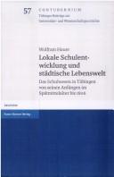 Cover of: Lokale Schulentwicklung und städtische Lebenswelt: das Schulwesen in Tübingen von seinen Anfängen im Spätmittelalter bis 1806
