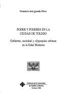 Cover of: Poder y poderes en la ciudad de Toledo: gobierno, sociedad y oligarquías urbanas en la Edad Moderna