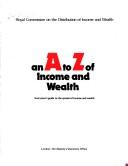 An A to Z of income and wealth by Great Britain. Royal Commission on the Distribution of Income and Wealth.