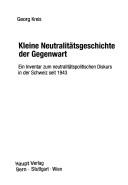Cover of: Kleine Neutralitätsgeschichte der Gegenwart: ein Inventar zum neutralitätspolitischen Diskurs in der Schweiz seit 1943