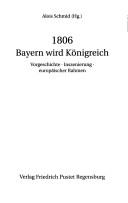 Cover of: 1806: Bayern wird K onigreich; Vorgeschichte, Inszenierung, europ aischer Rahmen