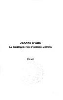 Cover of: Jeanne d'Arc: la politique par d'autres moyens : essai