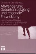 Cover of: Abwanderung, Geburtenrückgang und regionale Entwicklung: Ursachen und Folgen des Bevölkerungsrückgangs in Ostdeutschland