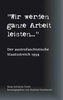 Cover of: Wir werden ganze Arbeit leisten ...: der austrofaschistische Staatsstreich 1934; neue kritische Texte by 