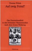 Cover of: Auf ewig Feind?: das Deutschlandbild in den britischen Massenmedien nach dem Ersten Weltkrieg by Thomas Wittek, Thomas Wittek