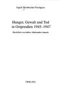 Cover of: Hunger, Gewalt und Tod in Ostpreussen 1945 - 1947: R uckblick ein halbes Jahrhundert danach