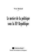 Cover of: Le métier de la politique sous la IIIe République by Yves Billard