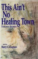 Cover of: This ain't no healing town by edited by Barry Callaghan.