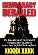 Cover of: Democracy derailed: the breakdown of government accountability in Alberta--and how to get it back on track