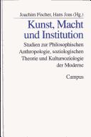 Cover of: Kunst, Macht und Institution: Studien zur philosophischen Anthropologie, soziologischen Theorie und Kultursoziologie der Moderne : Festschrift für Karl-Siegbert Rehberg