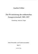 Die Privatisierung der ostdeutschen Energiewirtschaft 1989 - 1997: Darstellung, Analysen, Folgen by Joachim Fr ohler