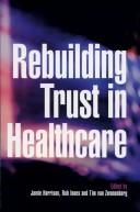 Cover of: Rebuilding trust in healthcare by edited by Jamie Harrison, Rob Innes and Tim van Zwanenberg ; foreword by Julia Neuberger.