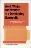 Cover of: Work, wages, and welfare in a developing, metropolis: some consequences of growth in Bogotá, Colombia