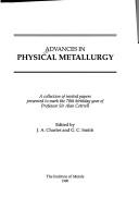 Cover of: Advances in physical metallurgy: a collection of invited papers presented to mark the 70th birthday year of Sir Allan Cottrell