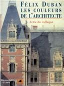 Félix Duban, les couleurs de l'architecte, 1798-1870 : actes du colloque by Bruno Foucart