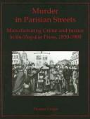 Cover of: Murder in Parisian streets: manufacturing crime and justice in the popular press, 1830-1900