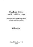 Cover of: Creolised bodies and hybrid identities: examining the early Roman period in Essex and Hertfordshire