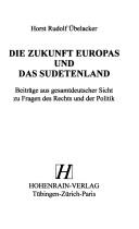 Cover of: Die Zukunft Europas und das Sudetenland: Beiträge aus gesamtdeutscher Sicht zu Fragen des Rechts und der Politik