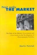 Cover of: Not only the market: the role of the market, government, and the civic sector in the development of postcommunist societies