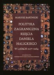 Polityka zagraniczna księcia Daniela Halickiego w latach 1217-1264 by Mariusz Bartnicki
