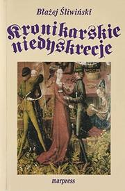 Cover of: Kronikarskie niedyskrecje, czyli, Życie prywatne Piastów by Błażej Śliwiński