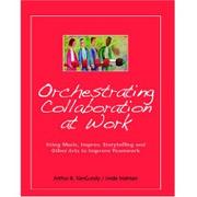 Cover of: Orchestrating Collaboration at Work: Using Music, Improv, Storytelling and Other Arts to Improve Teamwork