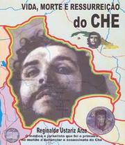 Cover of: Vida, Morte e Ressurreição do CHE by Reginaldo Ustariz Arze