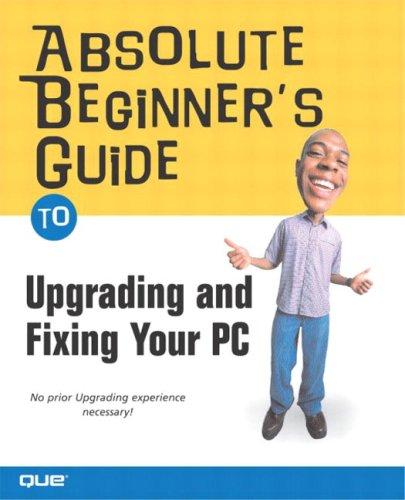 Absolute Beginner's Guide to Upgrading and Fixing Your PC by Michael Miller