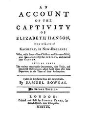 Cover of: An account of the captivity of Elizabeth Hanson: late of Kachecky in New-England: who, with four of her children, and servant-maid, was taken captive by the Indians, and carried into Canada. Setting forth the various remarkable occurrences, sore trials, and wonderful deliveranaces which befel them after their departure, to the time of their redemption.