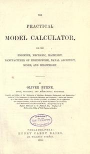 The practical model calculator, for the engineer, mechanic, machinist, manufacturer of engine-work, naval architect, miner, and millwright by Oliver Byrne