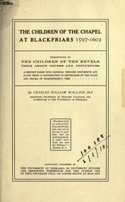 The children of the chapel at Blackfriars, 1597-1603, introductory to The children of the Revels, their origin, course and influences, a history based upon original records, documents and plays, being a contribution to knowledge of the stage and drama of Shakespeare's time by Charles William Wallace